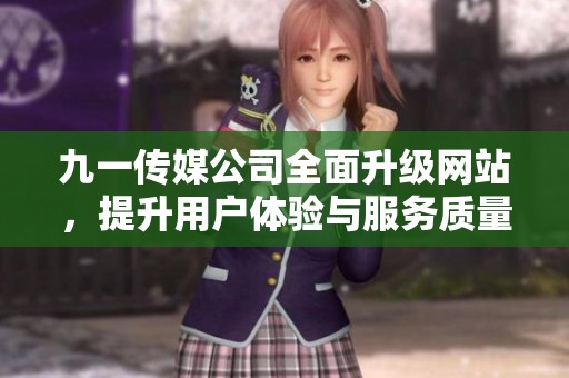 九一傳媒公司全面升級網(wǎng)站，提升用戶體驗與服務(wù)質(zhì)量