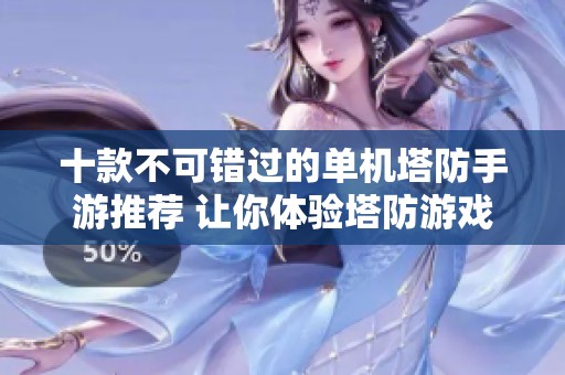 十款不可錯(cuò)過的單機(jī)塔防手游推薦 讓你體驗(yàn)塔防游戲的魅力與樂趣
