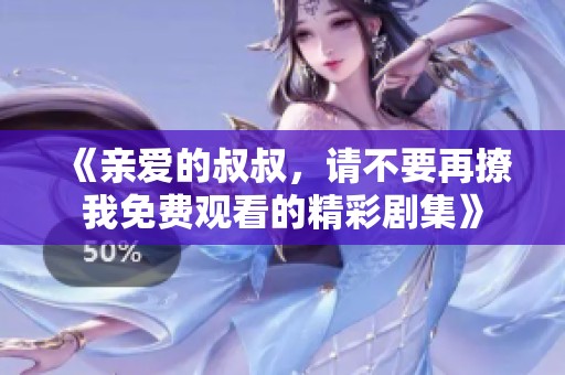 《親愛(ài)的叔叔，請(qǐng)不要再撩我免費(fèi)觀看的精彩劇集》