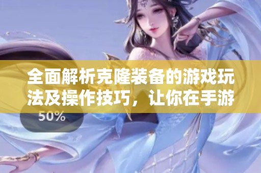 全面解析克隆裝備的游戲玩法及操作技巧，讓你在手游中輕松掌握策略與方法