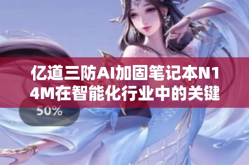 億道三防AI加固筆記本N14M在智能化行業(yè)中的關(guān)鍵AI功能應(yīng)用分析與探討