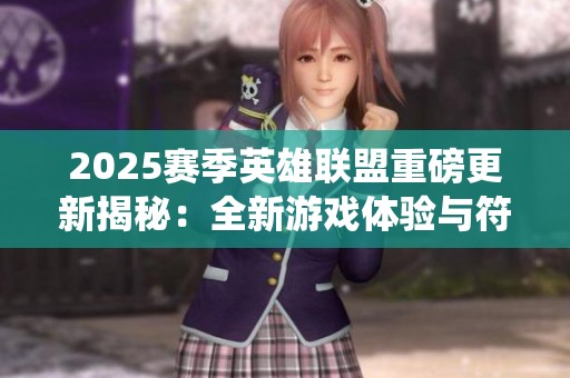 2025賽季英雄聯(lián)盟重磅更新揭秘：全新游戲體驗與符文系統(tǒng)深度分析
