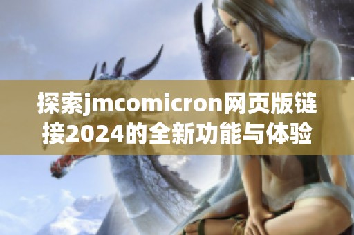 探索jmcomicron網(wǎng)頁版鏈接2024的全新功能與體驗解析
