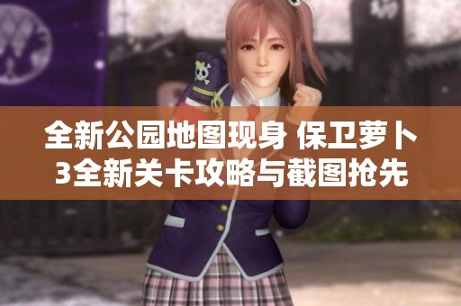 全新公園地圖現(xiàn)身 保衛(wèi)蘿卜3全新關(guān)卡攻略與截圖搶先曝光快來看看吧