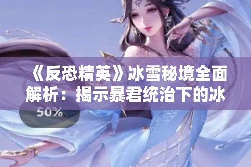 《反恐精英》冰雪秘境全面解析：揭示暴君統(tǒng)治下的冰封地圖挑戰(zhàn)與戰(zhàn)略攻略