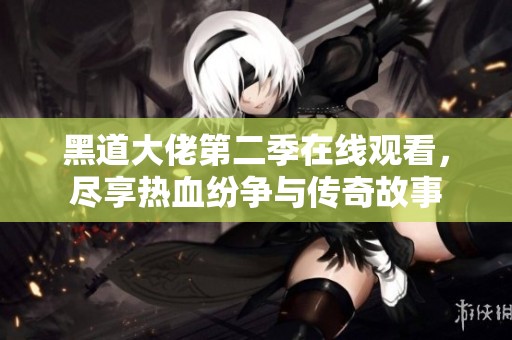 黑道大佬第二季在線觀看，盡享熱血紛爭與傳奇故事