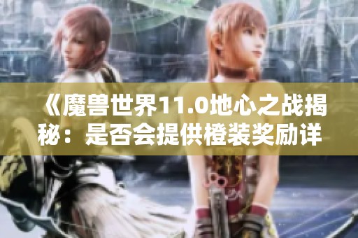 《魔獸世界11.0地心之戰(zhàn)揭秘：是否會(huì)提供橙裝獎(jiǎng)勵(lì)詳解》