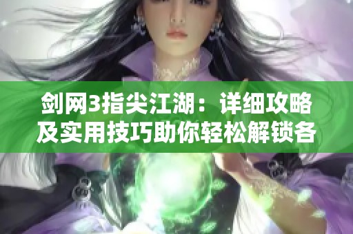 劍網(wǎng)3指尖江湖：詳細(xì)攻略及實(shí)用技巧助你輕松解鎖各大門派羈絆任務(wù)
