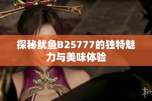 探秘魷魚B25777的獨特魅力與美味體驗