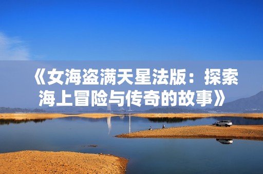 《女海盜滿天星法版：探索海上冒險(xiǎn)與傳奇的故事》