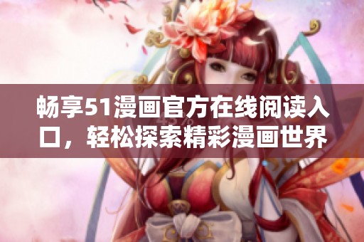 暢享51漫畫官方在線閱讀入口，輕松探索精彩漫畫世界