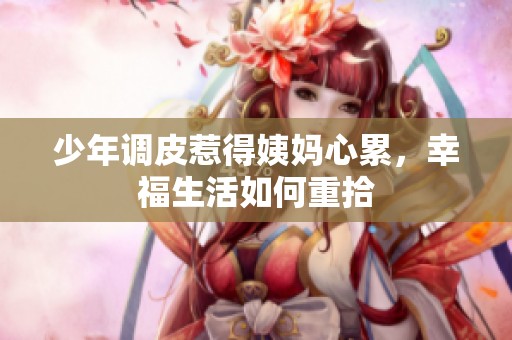 少年調(diào)皮惹得姨媽心累，幸福生活如何重拾