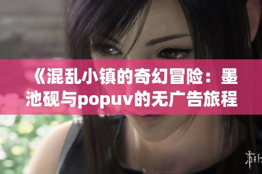 《混亂小鎮(zhèn)的奇幻冒險：墨池硯與popuv的無廣告旅程》