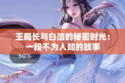 王局長與白潔的秘密時光：一段不為人知的故事