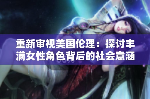 重新審視美國倫理：探討豐滿女性角色背后的社會(huì)意涵