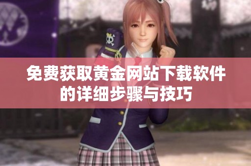 免費獲取黃金網(wǎng)站下載軟件的詳細(xì)步驟與技巧