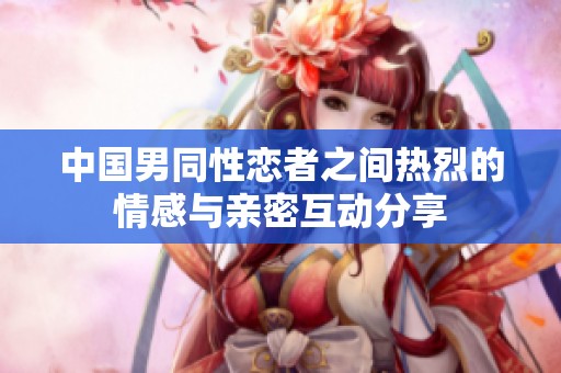 中國(guó)男同性戀者之間熱烈的情感與親密互動(dòng)分享