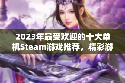 2023年最受歡迎的十大單機Steam游戲推薦，精彩游戲體驗不容錯過