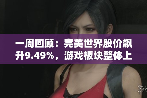 一周回顧：完美世界股價(jià)飆升9.49%，游戲板塊整體上漲5.12%表現(xiàn)搶眼