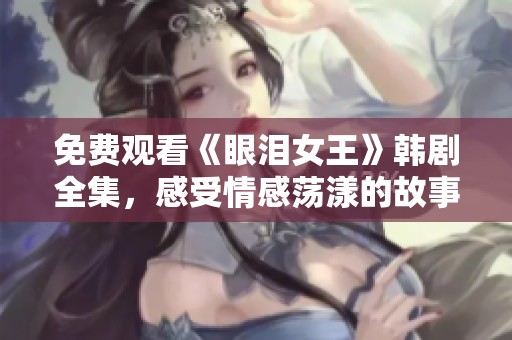 免費(fèi)觀看《眼淚女王》韓劇全集，感受情感蕩漾的故事魅力
