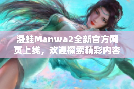 漫蛙Manwa2全新官方網(wǎng)頁(yè)上線，歡迎探索精彩內(nèi)容與活動(dòng)！