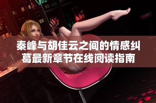 秦峰與胡佳云之間的情感糾葛最新章節(jié)在線閱讀指南