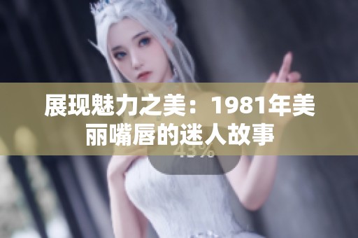 展現(xiàn)魅力之美：1981年美麗嘴唇的迷人故事