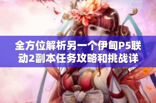 全方位解析另一個(gè)伊甸P5聯(lián)動(dòng)2副本任務(wù)攻略和挑戰(zhàn)詳細(xì)介紹 全方位解析另一個(gè)伊甸P5聯(lián)動(dòng)2副本任務(wù)攻略和挑戰(zhàn)詳細(xì)介紹