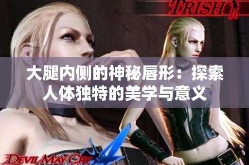 大腿內(nèi)側(cè)的神秘唇形：探索人體獨(dú)特的美學(xué)與意義