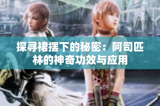 探尋裙擺下的秘密:阿司匹林的神奇功效與應(yīng)用 探尋裙擺下的秘密:阿司匹林的神奇功效與應(yīng)用