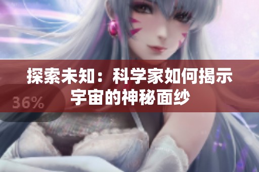 探索未知：科學(xué)家如何揭示宇宙的神秘面紗