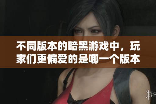 不同版本的暗黑游戲中，玩家們更偏愛的是哪一個版本的特色與魅力呢