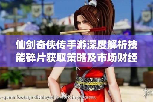 仙劍奇?zhèn)b傳手游深度解析技能碎片獲取策略及市場(chǎng)財(cái)經(jīng)分析探索
