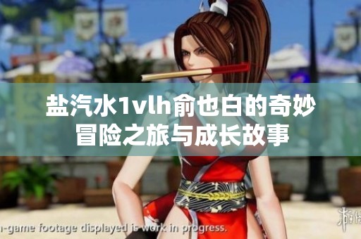 鹽汽水1vlh俞也白的奇妙冒險(xiǎn)之旅與成長(zhǎng)故事