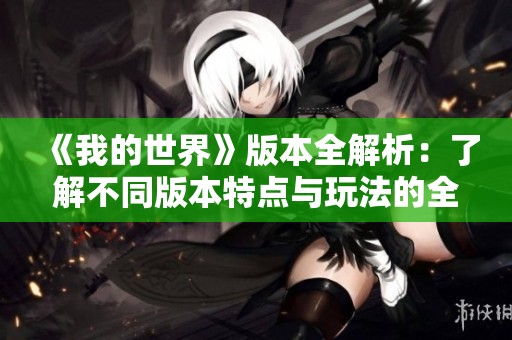 《我的世界》版本全解析：了解不同版本特點(diǎn)與玩法的全面指南