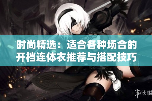 時(shí)尚精選：適合各種場(chǎng)合的開檔連體衣推薦與搭配技巧