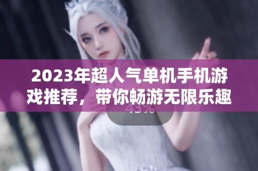 2023年超人氣單機(jī)手機(jī)游戲推薦，帶你暢游無限樂趣的游戲世界