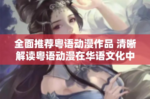 全面推薦粵語動(dòng)漫作品 清晰解讀粵語動(dòng)漫在華語文化中的獨(dú)特魅力