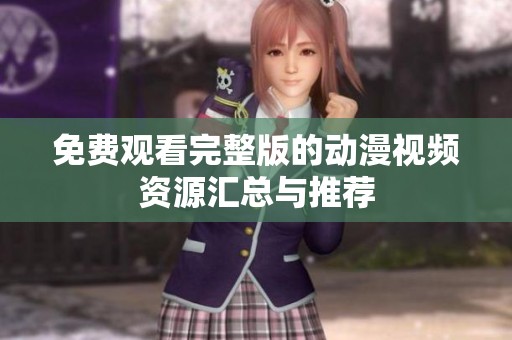 免費(fèi)觀看完整版的動(dòng)漫視頻資源匯總與推薦