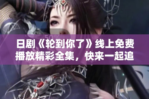 日劇《輪到你了》線上免費播放精彩全集，快來一起追劇吧