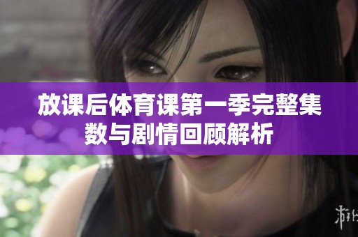 放課后體育課第一季完整集數(shù)與劇情回顧解析