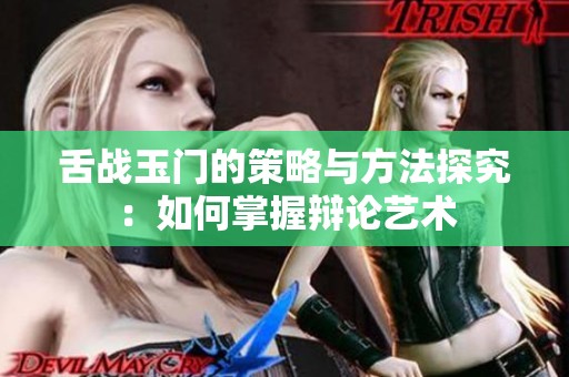 舌戰(zhàn)玉門的策略與方法探究：如何掌握辯論藝術(shù)