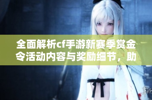 全面解析cf手游新賽季賞金令活動內(nèi)容與獎勵細(xì)節(jié)，助你快速提升游戲體驗(yàn)