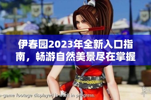 伊春園2023年全新入口指南，暢游自然美景盡在掌握
