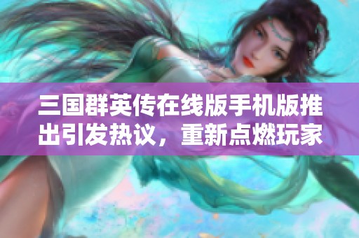 三國群英傳在線版手機版推出引發(fā)熱議，重新點燃玩家熱情和經(jīng)典回憶