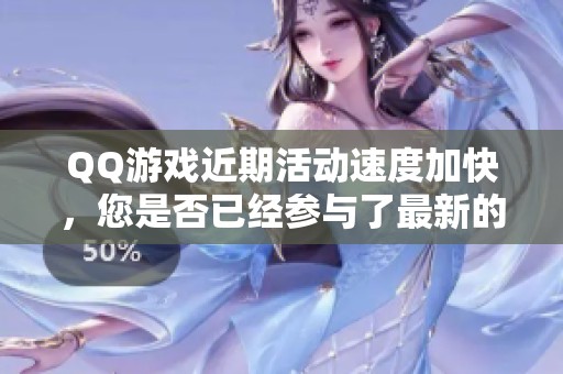 QQ游戲近期活動(dòng)速度加快，您是否已經(jīng)參與了最新的游戲活動(dòng)呢