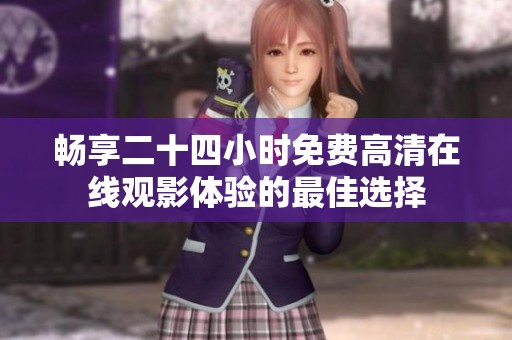 暢享二十四小時(shí)免費(fèi)高清在線觀影體驗(yàn)的最佳選擇
