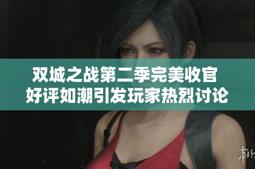 雙城之戰(zhàn)第二季完美收官 好評(píng)如潮引發(fā)玩家熱烈討論與關(guān)注熱潮