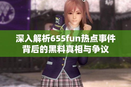 深入解析655fun熱點(diǎn)事件背后的黑料真相與爭(zhēng)議