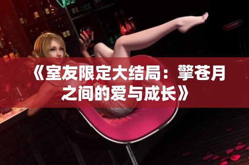 《室友限定大結(jié)局：擎蒼月之間的愛與成長》